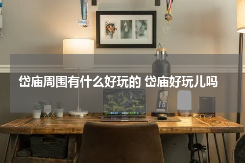 岱庙周围有什么好玩的 岱庙好玩儿吗