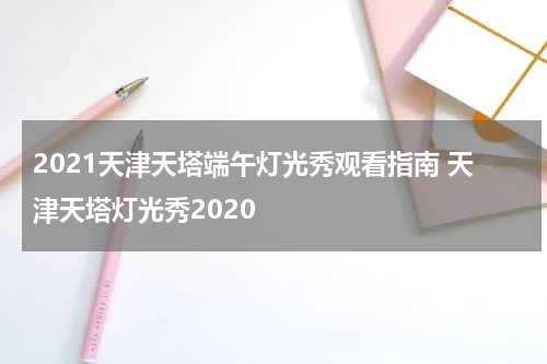 2021天津天塔端午灯光秀观看指南 天津天塔灯光秀2020