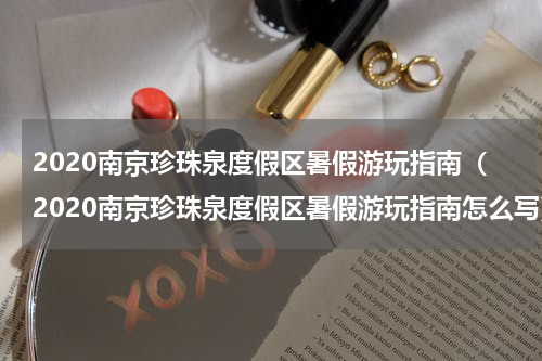 2020南京珍珠泉度假区暑假游玩指南（2020南京珍珠泉度假区暑假游玩指南怎么写）