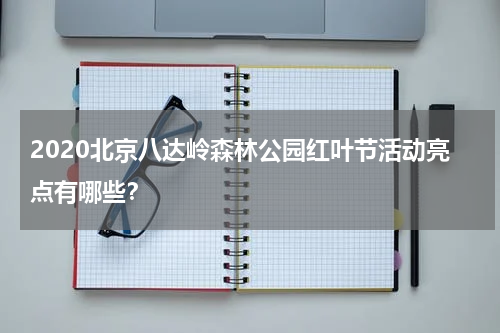 2020北京八达岭森林公园红叶节活动亮点有哪些？