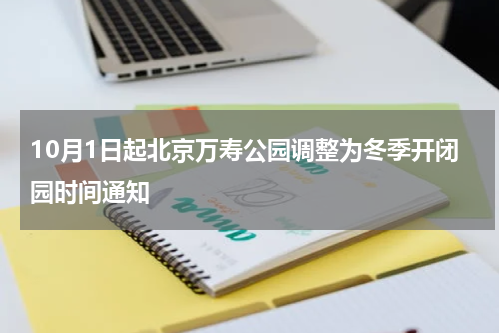 10月1日起北京万寿公园调整为冬季开闭园时间通知