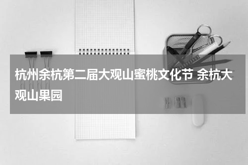 杭州余杭第二届大观山蜜桃文化节 余杭大观山果园