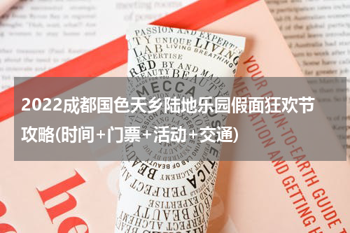2022成都国色天乡陆地乐园假面狂欢节攻略(时间+门票+活动+交通)