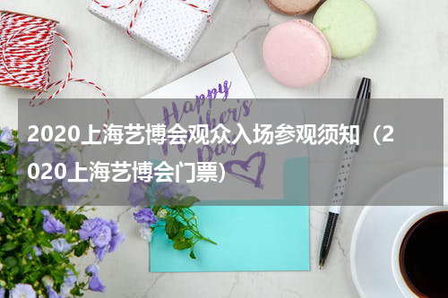 2020上海艺博会观众入场参观须知（2020上海艺博会门票）