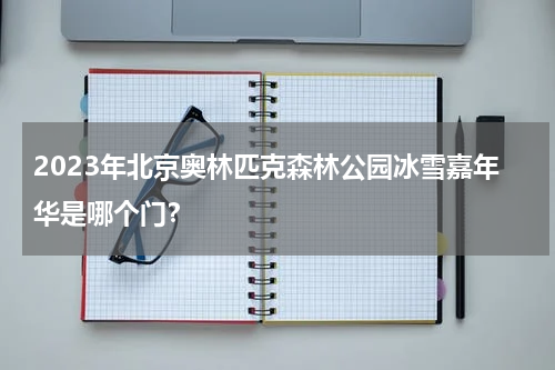 2023年北京奥林匹克森林公园冰雪嘉年华是哪个门？