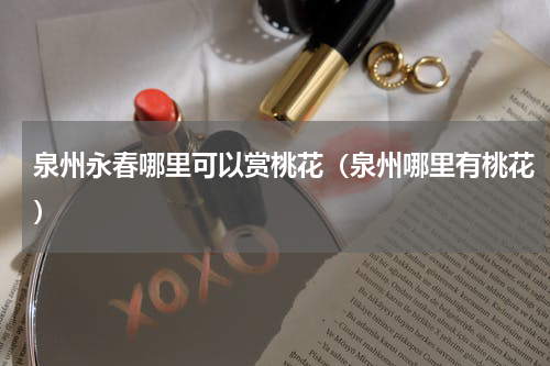 泉州永春哪里可以赏桃花（泉州哪里有桃花）