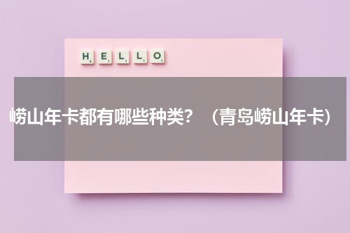 崂山年卡都有哪些种类？（青岛崂山年卡）