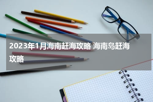 2023年1月海南赶海攻略 海南岛赶海攻略