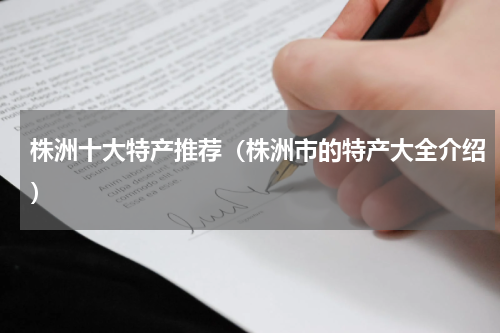 株洲十大特产推荐（株洲市的特产大全介绍）