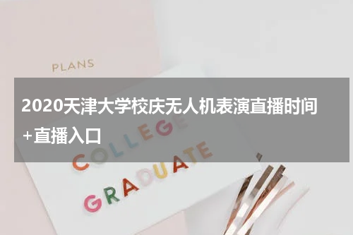 2020天津大学校庆无人机表演直播时间+直播入口