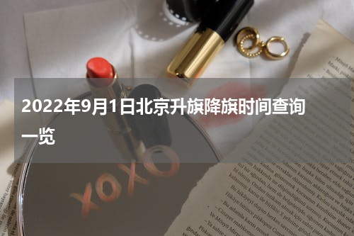 2022年9月1日北京升旗降旗时间查询一览