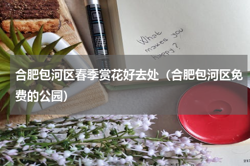 合肥包河区春季赏花好去处（合肥包河区免费的公园）