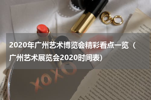 2020年广州艺术博览会精彩看点一览（广州艺术展览会2020时间表）