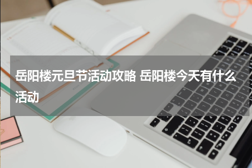 岳阳楼元旦节活动攻略 岳阳楼今天有什么活动