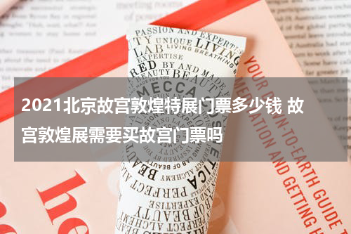 2021北京故宫敦煌特展门票多少钱 故宫敦煌展需要买故宫门票吗