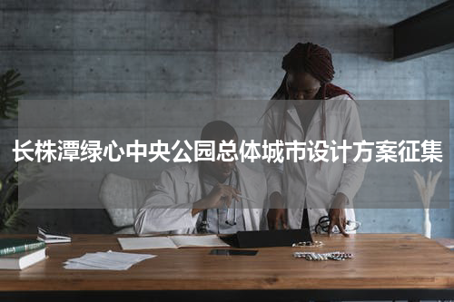 长株潭绿心中央公园总体城市设计方案征集