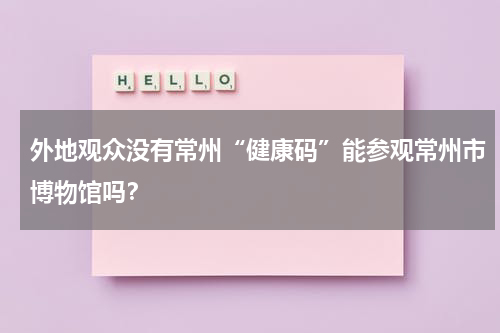 外地观众没有常州“健康码”能参观常州市博物馆吗？
