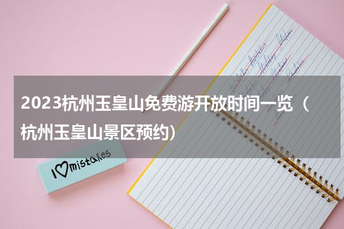 2023杭州玉皇山免费游开放时间一览（杭州玉皇山景区预约）