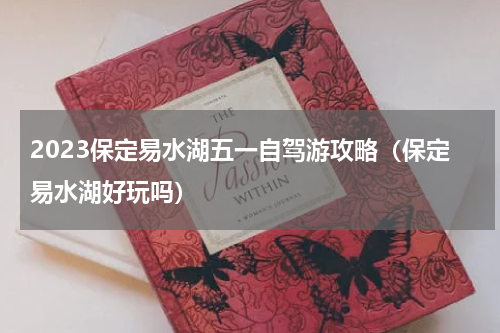 2023保定易水湖五一自驾游攻略（保定易水湖好玩吗）