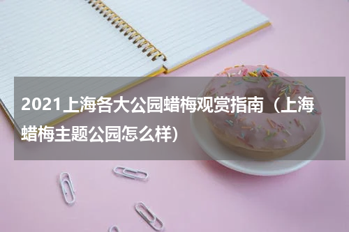 2021上海各大公园蜡梅观赏指南（上海蜡梅主题公园怎么样）