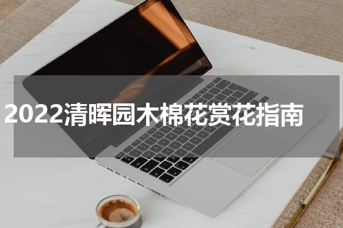 2022清晖园木棉花赏花指南