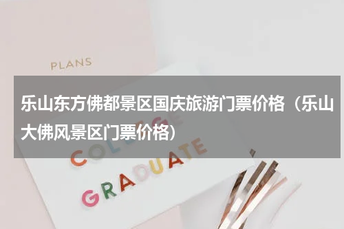乐山东方佛都景区国庆旅游门票价格（乐山大佛风景区门票价格）