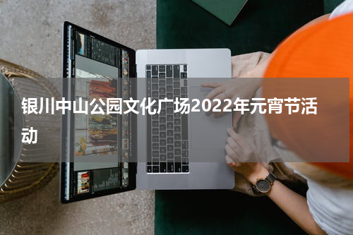 银川中山公园文化广场2022年元宵节活动