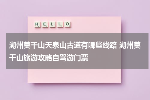 湖州莫干山天泉山古道有哪些线路 湖州莫干山旅游攻略自驾游门票