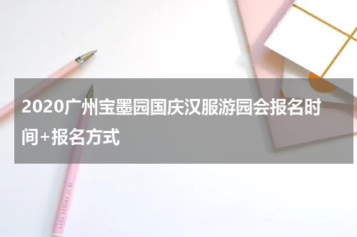 2020广州宝墨园国庆汉服游园会报名时间+报名方式