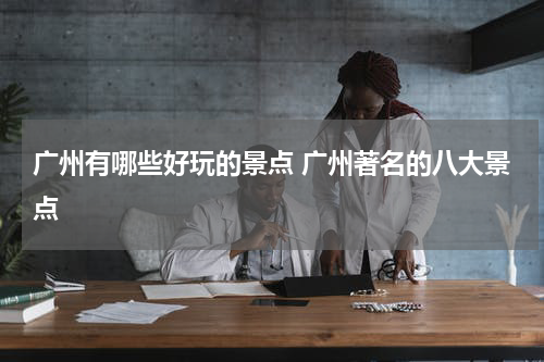 广州有哪些好玩的景点 广州著名的八大景点