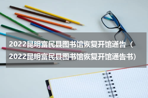2022昆明富民县图书馆恢复开馆通告（2022昆明富民县图书馆恢复开馆通告书）