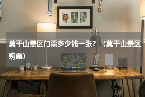 莫干山景区门票多少钱一张？（莫干山景区购票）