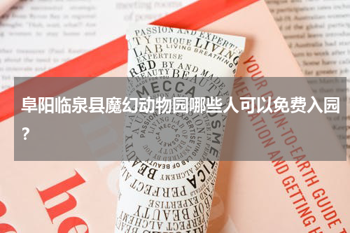 阜阳临泉县魔幻动物园哪些人可以免费入园？