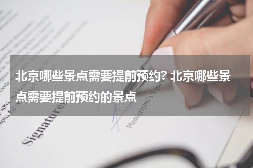 北京哪些景点需要提前预约? 北京哪些景点需要提前预约的景点