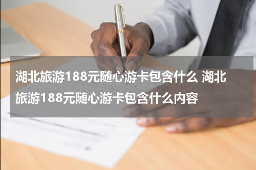 湖北旅游188元随心游卡包含什么 湖北旅游188元随心游卡包含什么内容