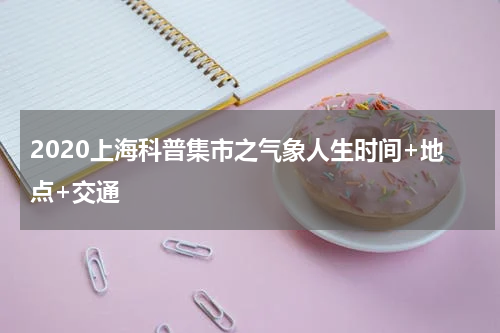 2020上海科普集市之气象人生时间+地点+交通