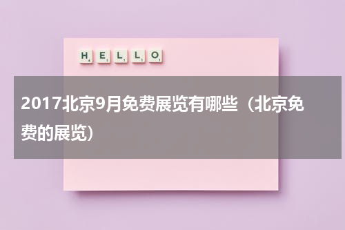2017北京9月免费展览有哪些（北京免费的展览）