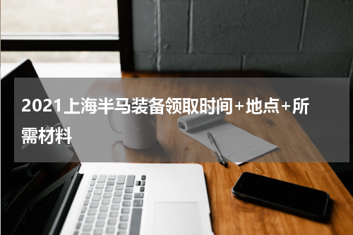2021上海半马装备领取时间+地点+所需材料