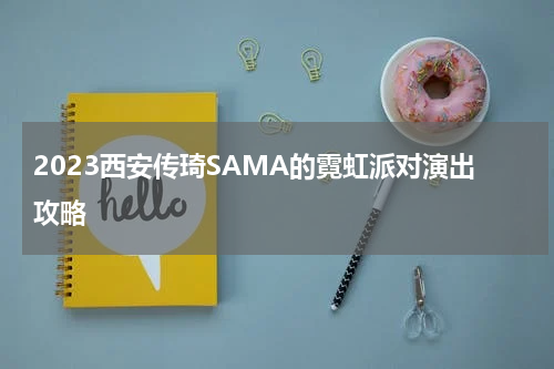 2023西安传琦SAMA的霓虹派对演出攻略