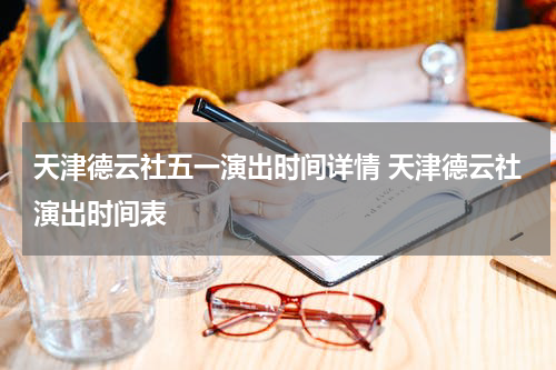 天津德云社五一演出时间详情 天津德云社演出时间表