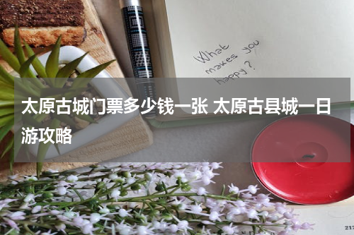 太原古城门票多少钱一张 太原古县城一日游攻略