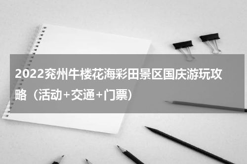 2022兖州牛楼花海彩田景区国庆游玩攻略（活动+交通+门票）