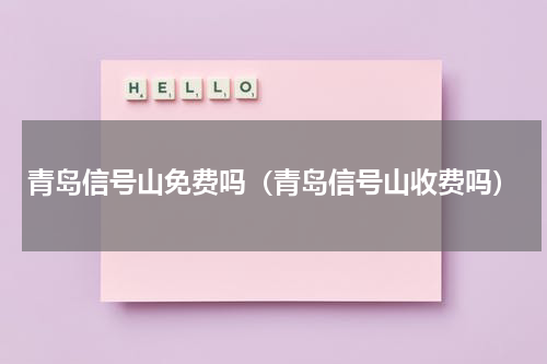 青岛信号山免费吗（青岛信号山收费吗）