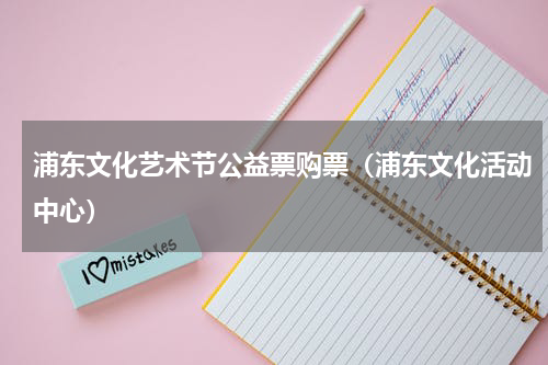 浦东文化艺术节公益票购票（浦东文化活动中心）