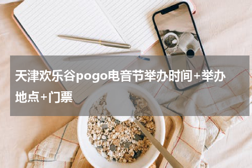 天津欢乐谷pogo电音节举办时间+举办地点+门票