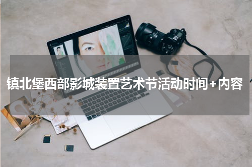 镇北堡西部影城装置艺术节活动时间+内容