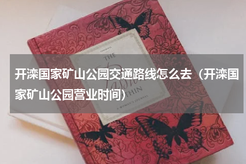 开滦国家矿山公园交通路线怎么去（开滦国家矿山公园营业时间）