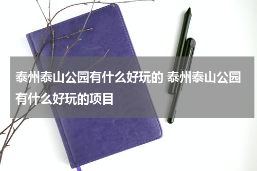 泰州泰山公园有什么好玩的 泰州泰山公园有什么好玩的项目