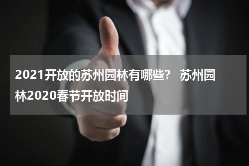 2021开放的苏州园林有哪些？ 苏州园林2020春节开放时间