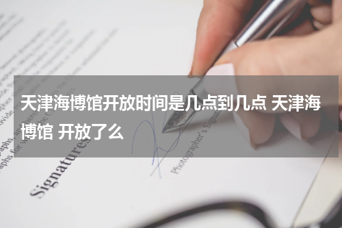 天津海博馆开放时间是几点到几点 天津海博馆 开放了么
